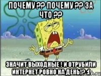 Почему ?? Почему ?? За что ?? Значит выходные ! И отрубили интернет ровно на день!? :(