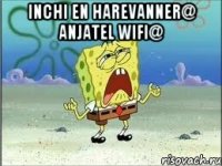 inchi en harevanner@ anjatel wifi@ 