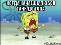 КОГДА КАЧАЕШЬ ЛЮБОЙ ТАНК ДО ТОПА 