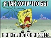 Я так хочу что бы Никита Колесник умер