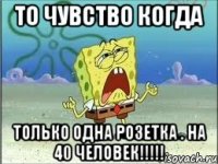 То чувство когда только одна розетка . НА 40 ЧЕЛОВЕК!!!!!