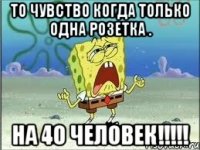 То чувство когда только одна розетка . НА 40 ЧЕЛОВЕК!!!!!