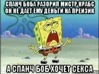 Спанч Боба разорил мистр крабс он не дает ему деньги на прейзик а спанч боб хочет секса