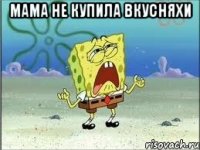 мама не купила вкусняхи 