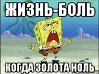 Жизнь-боль Когда золота ноль