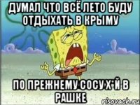 думал что всё лето буду отдыхать в Крыму по прежнему сосу х*й в Рашке