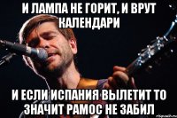 и лампа не горит, и врут календари и если Испания вылетит то значит Рамос не забил