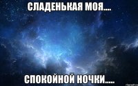 сладенькая моя.... спокойной ночки.....