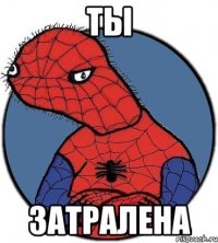 ты затралена