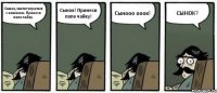 Сынок, хватит играться с ножиком. Принеси папе чайку. Сынок! Принеси папе чайку! Сынооо ооок! СЫНОК?