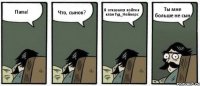 Папа! Что, сынок? Я отказался пойти в клан Гуд_Неймерс Ты мне больше не сын