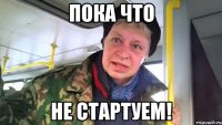 Пока что не стартуем!