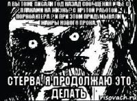 а вы тоже писали год назад сообщения Илье с планами на жизнь? С крутой работой порноактера ? И при этом придумывали жанры нового прона. Стерва, я продолжаю это делать