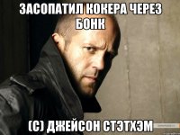 Засопатил кокера через бонк (С) Джейсон Стэтхэм