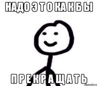 нАдО э Т о ка к б ы п р е к р а щ а т ь