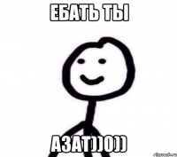 Ебать ты Азат))0))