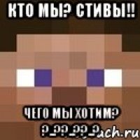 Кто мы? стивы!! чего мы хотим? ?..??..??..?