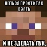 нельзя просто так взять и не зделать лук