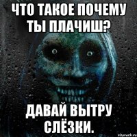 Что такое почему ты плачиш? Давай вытру слёзки.