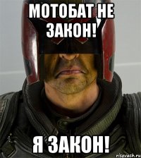 мотобат не закон! я закон!