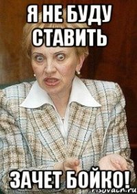 Я не буду ставить зачет Бойко!