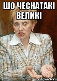 шо чеснатакі великі 