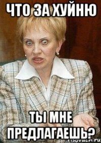 что за хуйню ты мне предлагаешь?