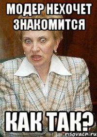 модер нехочет знакомится как так?