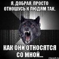 Я, добрая, просто отношусь к людям так, как они относятся со мной…