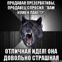 Продавая презервативы, продавец спросил: "Вам нужен пакет?" Отличная идея! Она довольно страшная