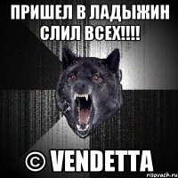 ПРИШЕЛ В ЛАДЫЖИН СЛИЛ ВСЕХ!!!! © VENDETTA