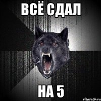 всё сдал на 5