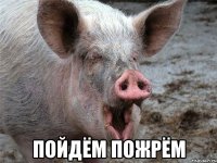  пойдём пожрём