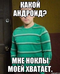 Какой андроид? Мне ноклы моей хватает.