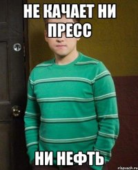 не качает ни пресс ни нефть