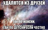 УДАЛЯТСЯ ИЗ ДРУЗЕЙ ТАК ПО ДЕТСКИ ЕСЛИ ЧЕСТНО