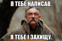 Я тебе написав, я тебе і захищу.