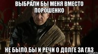 Выбрали бы меня вместо Порошенко Не было бы и речи о долге за газ