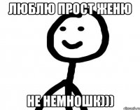 Люблю прост Женю Не немношк)))