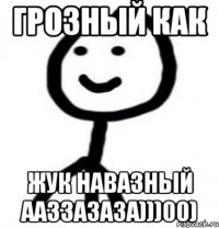 грозный как жук навазный ааззазаза)))00)