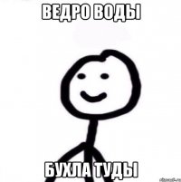 Ведро воды Бухла туды