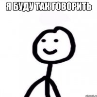 я буду так говорить 