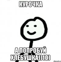 Курочка А попробуй хлебушка))10)