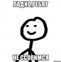 ладно,ребят не ссоримся