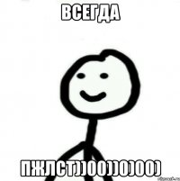 всегда пжлст))00))0)00)