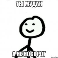 ты мудак а не носорог