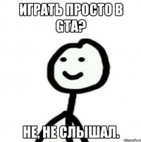 Играть просто в GTA? Не, не слышал.