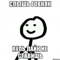 СЛЫШЬ ГОВНЯК ХУЛЬ ЛАЙК НЕ СТАВИШЬ