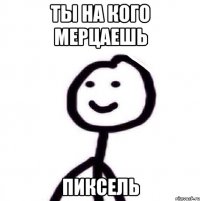 Ты на кого мерцаешь Пиксель