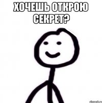 Хочешь открою секрет? 